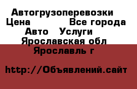 Автогрузоперевозки › Цена ­ 1 000 - Все города Авто » Услуги   . Ярославская обл.,Ярославль г.